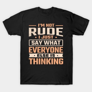 I'm not rude I just say what everyone else is thinking T-Shirt